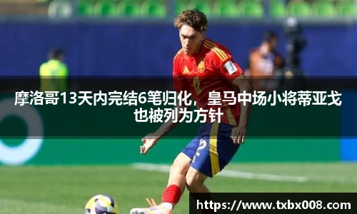 摩洛哥13天内完结6笔归化，皇马中场小将蒂亚戈也被列为方针